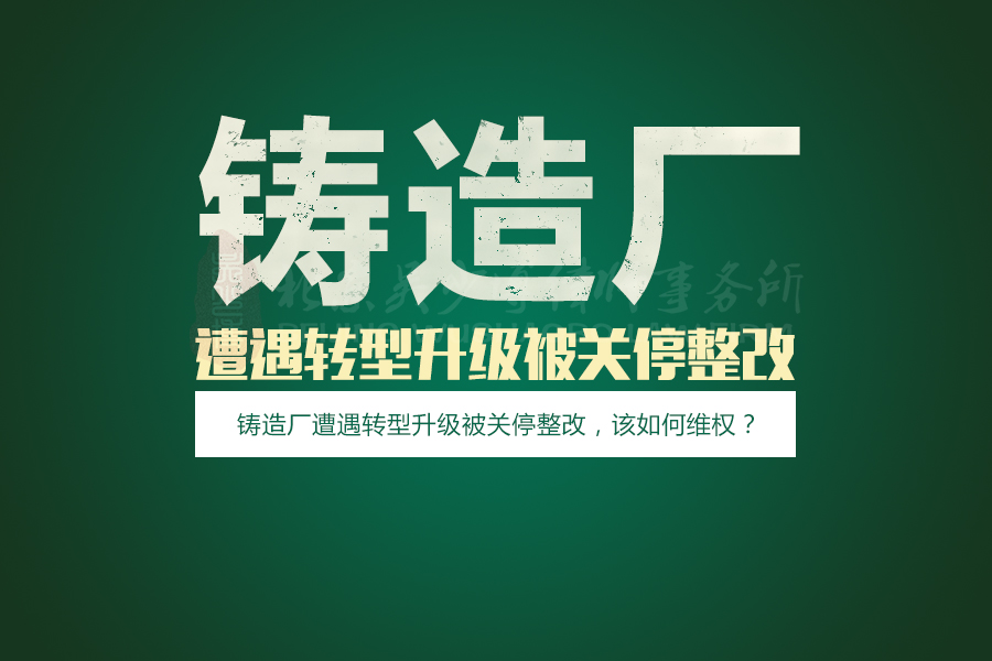 铸造厂遭遇转型升级被关停整改，该如何维权？