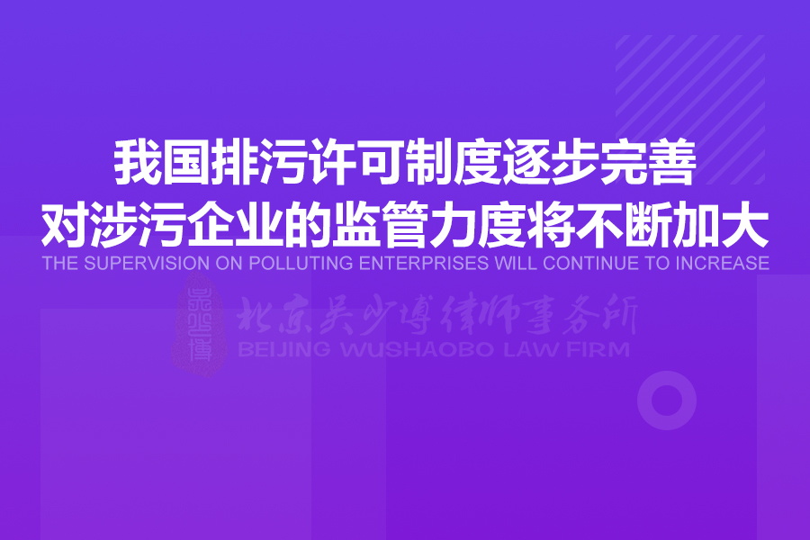 我国排污许可制度逐步完善，对涉污企业的监管力度将不断加大