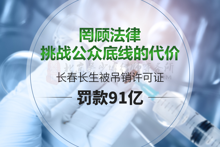 罔顾法律、挑战公众底线的代价：长春长生被吊销许可证，罚款91亿