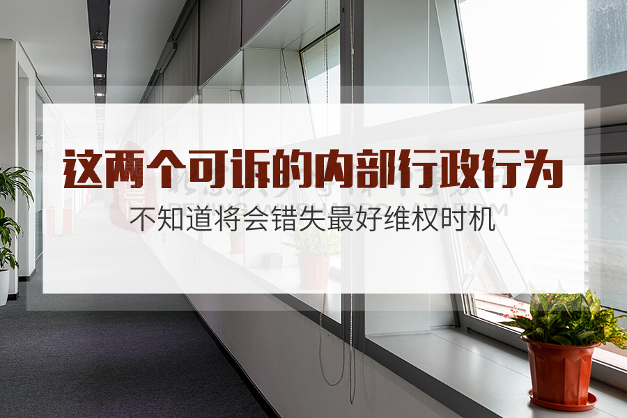 这两个可诉的内部行政行为，不知道将会错失最好维权时机